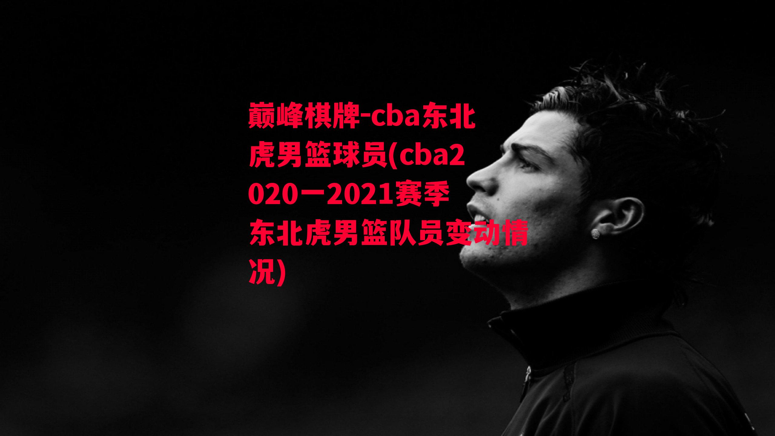 cba东北虎男篮球员(cba2020一2021赛季东北虎男篮队员变动情况)